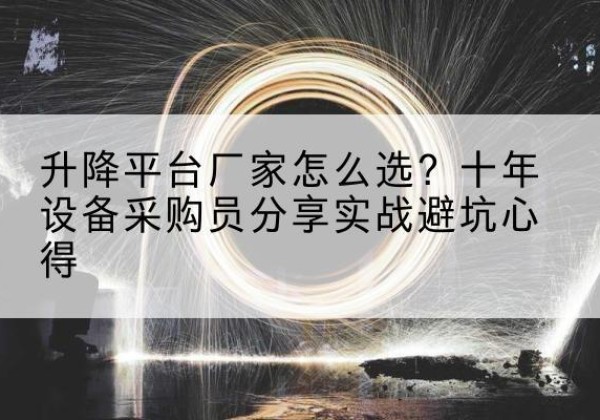 邢台升降平台厂家-怎么选？十年设备采购员分享实战避坑心得